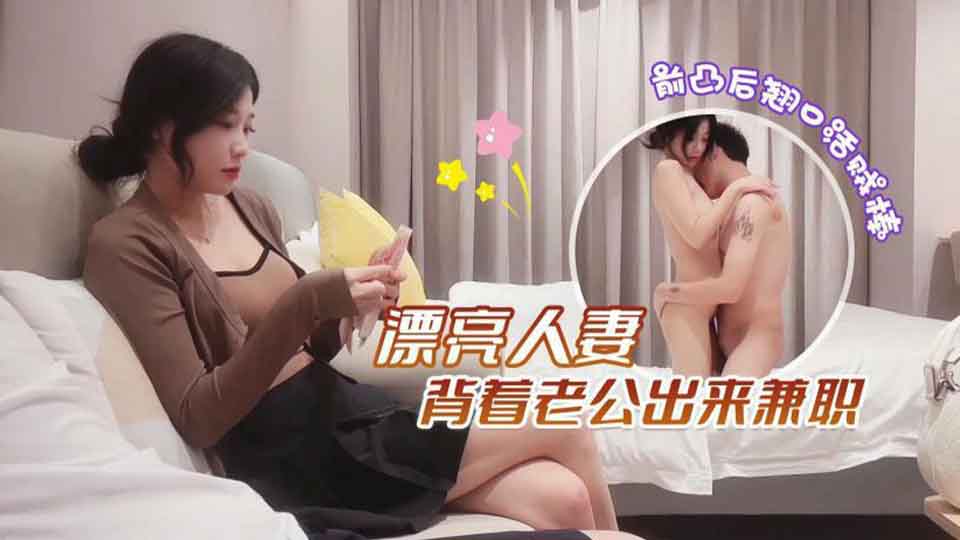 约炮背着老公出来兼职的漂亮人妻少妇 -前凸后翘口活贼棒